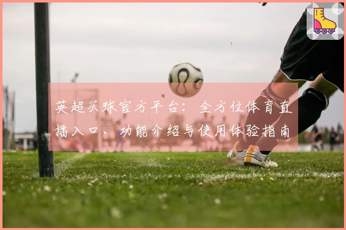 英超买球官方平台：全方位体育直播入口、功能介绍与使用体验指南