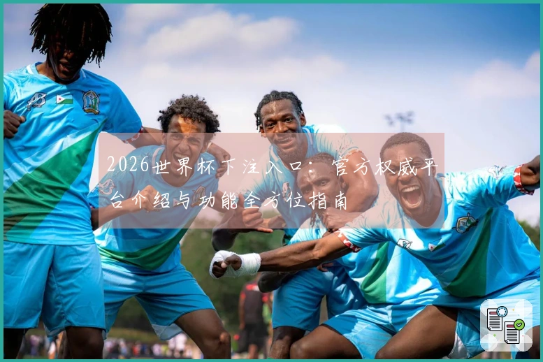 2026世界杯下注入口：官方权威平台介绍与功能全方位指南