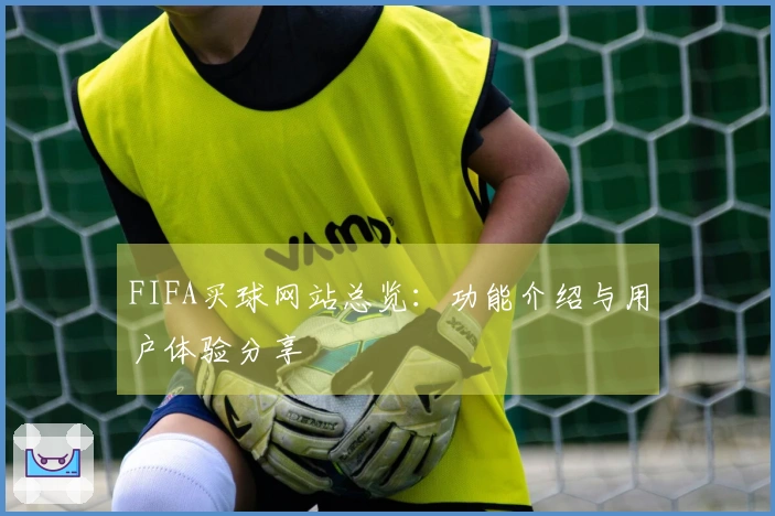 FIFA买球网站总览：功能介绍与用户体验分享