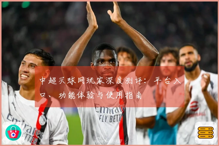 中超买球网玩家深度测评：平台入口、功能体验与使用指南