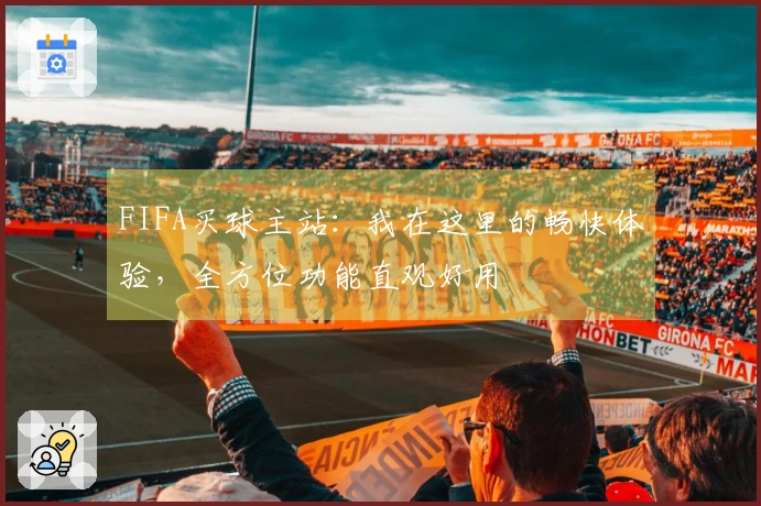 FIFA买球主站：我在这里的畅快体验，全方位功能直观好用
