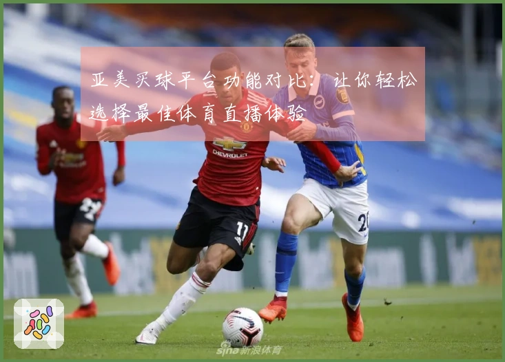 亚美买球平台功能对比：让你轻松选择最佳体育直播体验
