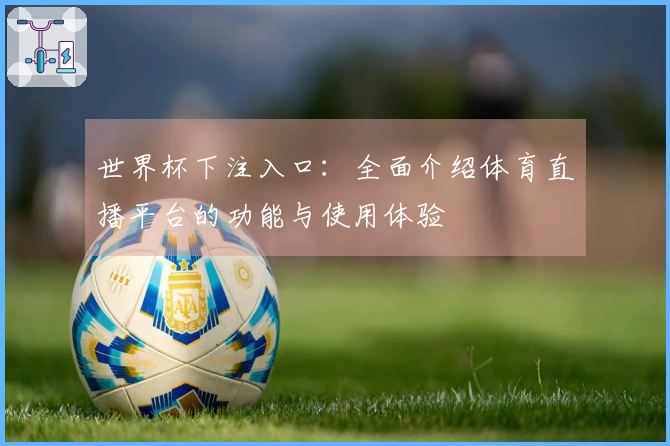 世界杯下注入口：全面介绍体育直播平台的功能与使用体验