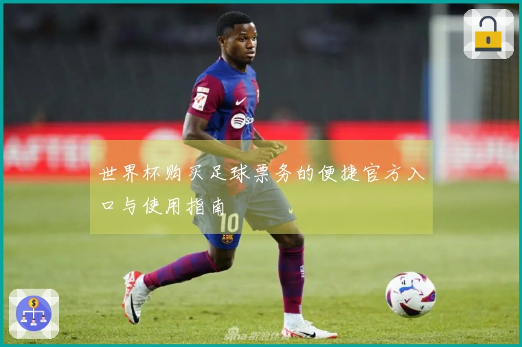 世界杯购买足球票务的便捷官方入口与使用指南
