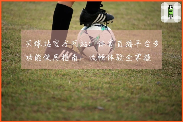 买球站官方网站：体育直播平台多功能使用指南，流畅体验全掌握