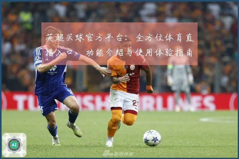 英超买球官方平台：全方位体育直播入口、功能介绍与使用体验指南