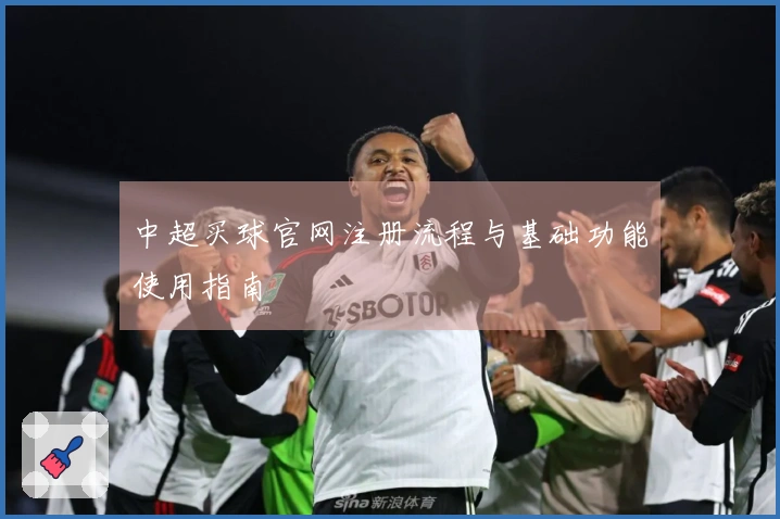 中超买球官网注册流程与基础功能使用指南