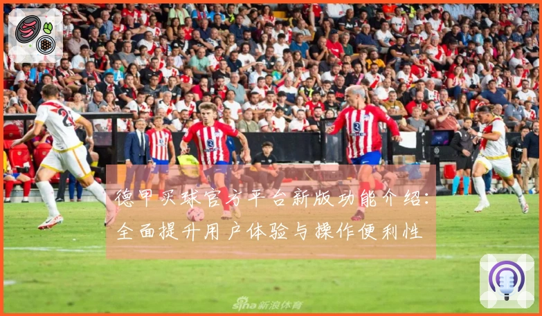 德甲买球官方平台新版功能介绍：全面提升用户体验与操作便利性