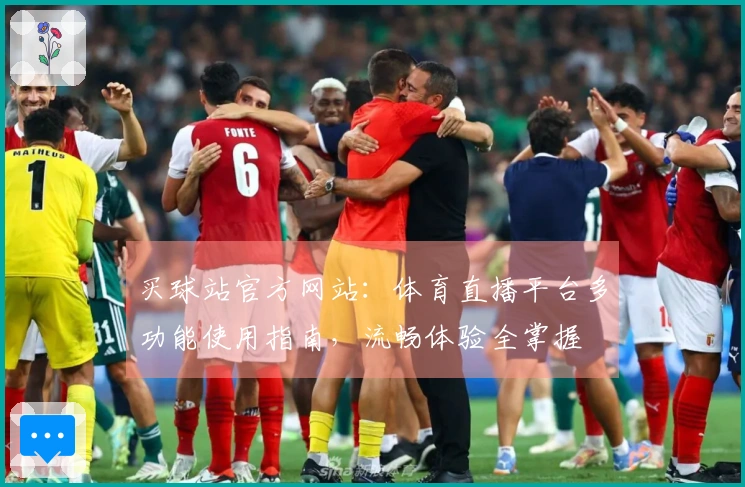 买球站官方网站：体育直播平台多功能使用指南，流畅体验全掌握