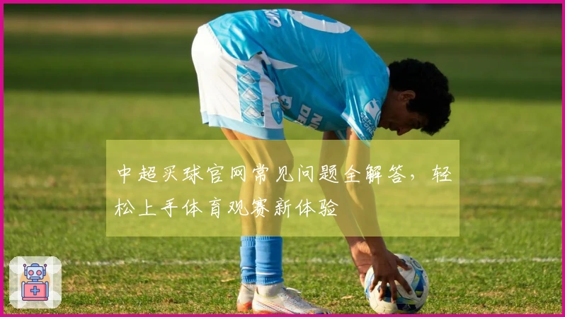 中超买球官网常见问题全解答，轻松上手体育观赛新体验