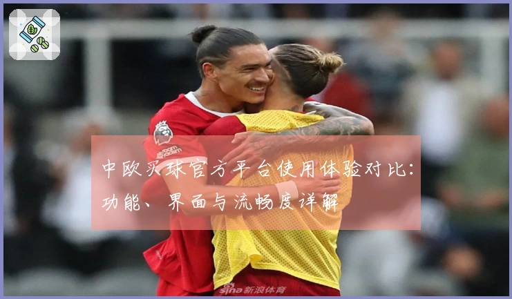 中欧买球官方平台使用体验对比：功能、界面与流畅度详解
